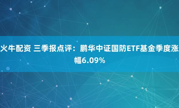 火牛配资 三季报点评：鹏华中证国防ETF基金季度涨幅6.09%