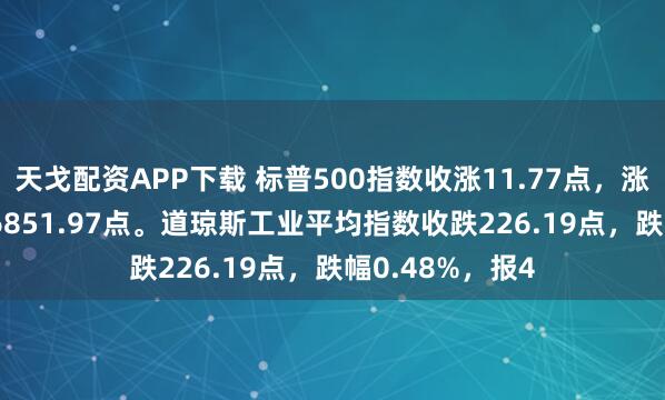 天戈配资APP下载 标普500指数收涨11.77点，涨幅0.17%，报6851.97点。道琼斯工业平均指数收跌226.19点，跌幅0.48%，报4