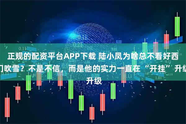 正规的配资平台APP下载 陆小凤为啥总不看好西门吹雪？不是不信，而是他的实力一直在 “开挂” 升级