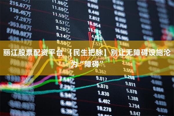 丽江股票配资平台 【民生把脉】别让无障碍设施沦为“障碍”