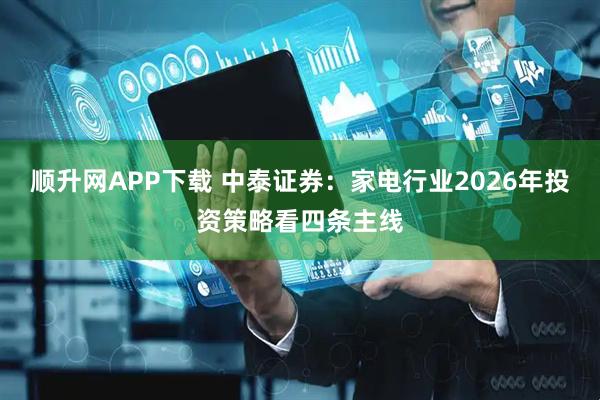 顺升网APP下载 中泰证券：家电行业2026年投资策略看四条主线