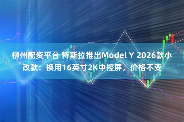 柳州配资平台 特斯拉推出Model Y 2026款小改款：换用16英寸2K中控屏，价格不变