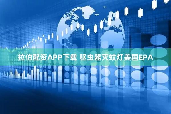 拉伯配资APP下载 驱虫器灭蚊灯美国EPA